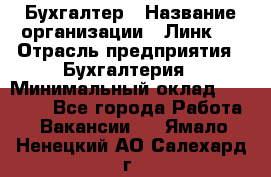 Бухгалтер › Название организации ­ Линк-1 › Отрасль предприятия ­ Бухгалтерия › Минимальный оклад ­ 40 000 - Все города Работа » Вакансии   . Ямало-Ненецкий АО,Салехард г.